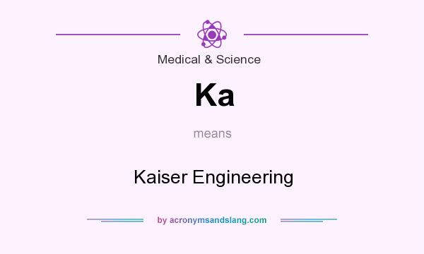 What does Ka mean? It stands for Kaiser Engineering