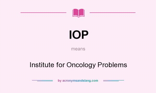 What does IOP mean? It stands for Institute for Oncology Problems