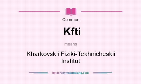 What does Kfti mean? It stands for Kharkovskii Fiziki-Tekhnicheskii Institut