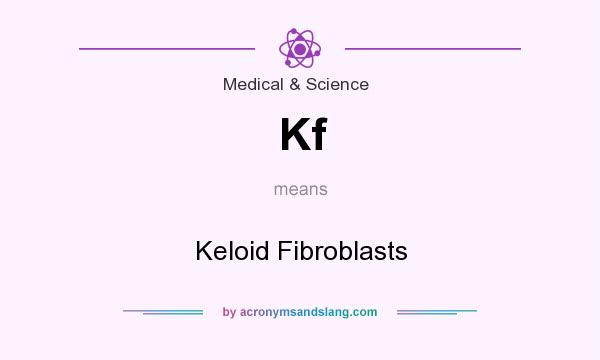 What does Kf mean? It stands for Keloid Fibroblasts