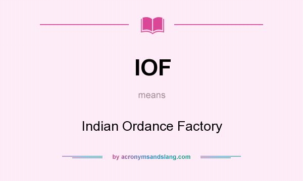 What does IOF mean? It stands for Indian Ordance Factory