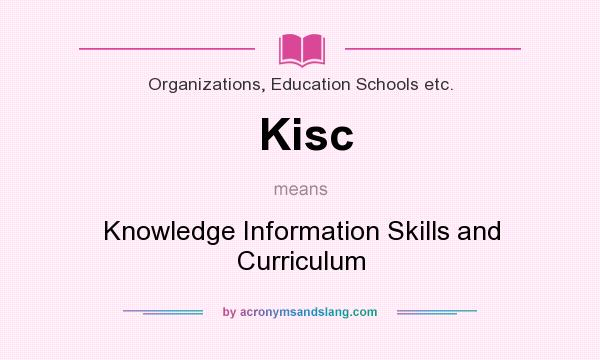 What does Kisc mean? It stands for Knowledge Information Skills and Curriculum