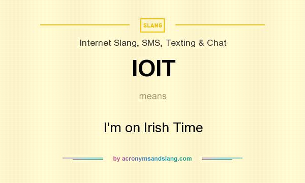 What does IOIT mean? It stands for I`m on Irish Time