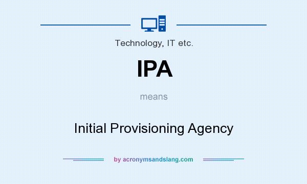 What does IPA mean? It stands for Initial Provisioning Agency