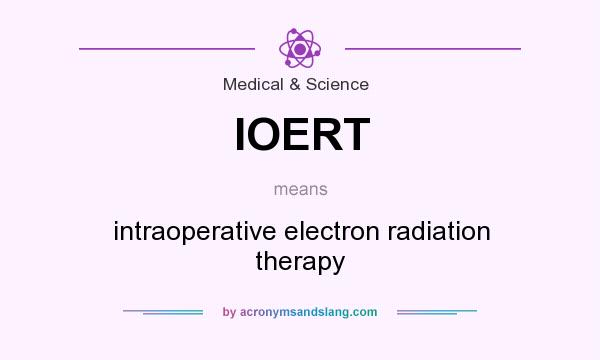 What does IOERT mean? It stands for intraoperative electron radiation therapy