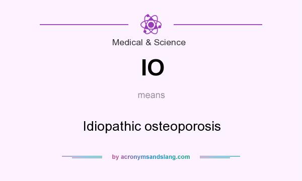What does IO mean? It stands for Idiopathic osteoporosis