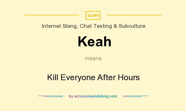 What does Keah mean? It stands for Kill Everyone After Hours