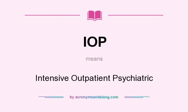 What does IOP mean? It stands for Intensive Outpatient Psychiatric