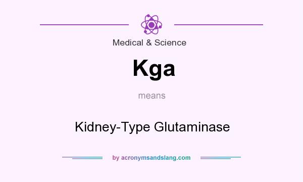 What does Kga mean? It stands for Kidney-Type Glutaminase