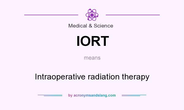 What does IORT mean? It stands for Intraoperative radiation therapy