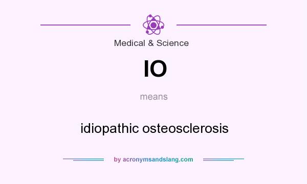 What does IO mean? It stands for idiopathic osteosclerosis