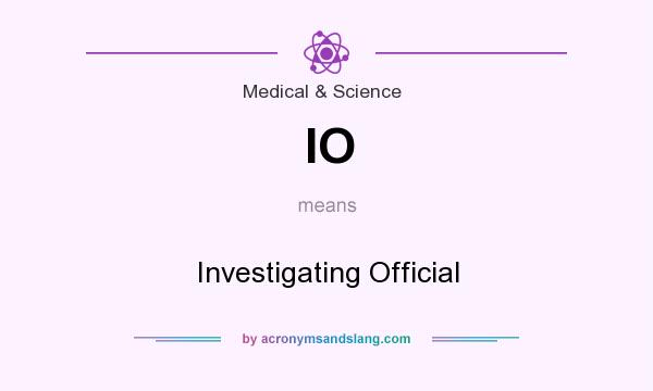 What does IO mean? It stands for Investigating Official