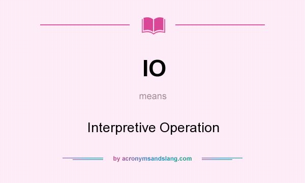 What does IO mean? It stands for Interpretive Operation