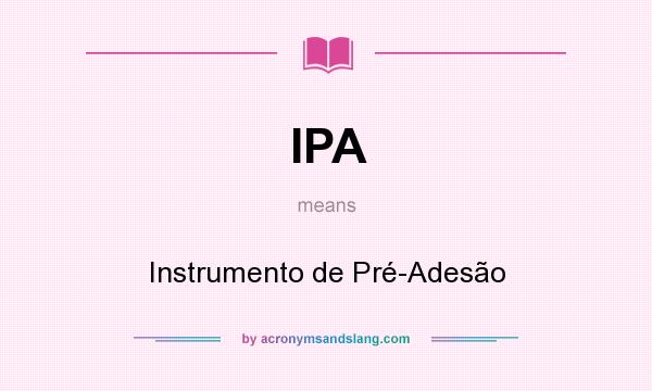 What does IPA mean? It stands for Instrumento de Pré-Adesão