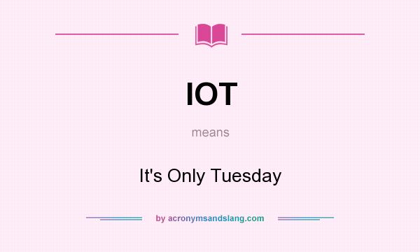 What does IOT mean? It stands for It`s Only Tuesday