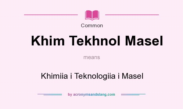 What does Khim Tekhnol Masel mean? It stands for Khimiia i Teknologiia i Masel