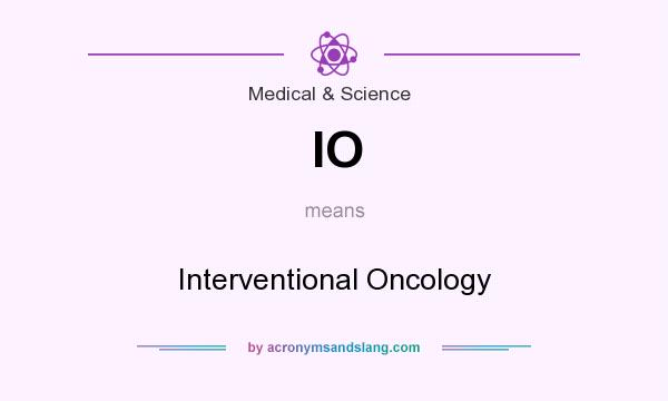 What does IO mean? It stands for Interventional Oncology