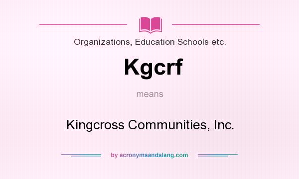 What does Kgcrf mean? It stands for Kingcross Communities, Inc.