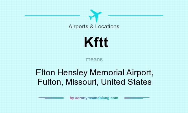 What does Kftt mean? It stands for Elton Hensley Memorial Airport, Fulton, Missouri, United States