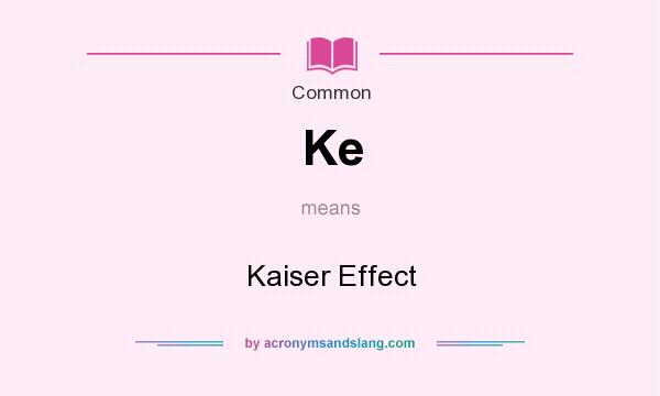 What does Ke mean? It stands for Kaiser Effect