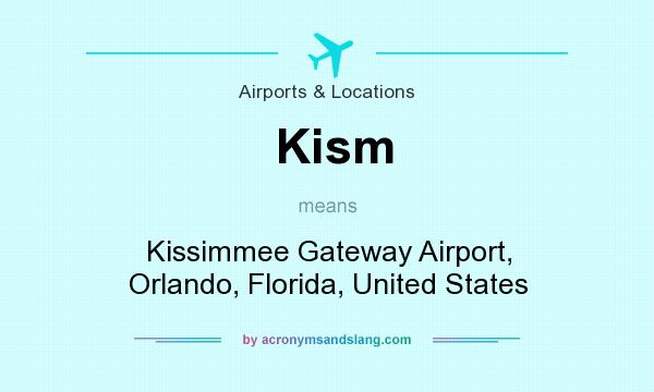 What does Kism mean? It stands for Kissimmee Gateway Airport, Orlando, Florida, United States