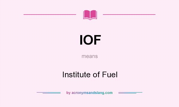 What does IOF mean? It stands for Institute of Fuel