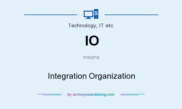 What does IO mean? It stands for Integration Organization