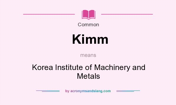 What does Kimm mean? It stands for Korea Institute of Machinery and Metals