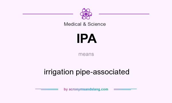 What does IPA mean? It stands for irrigation pipe-associated