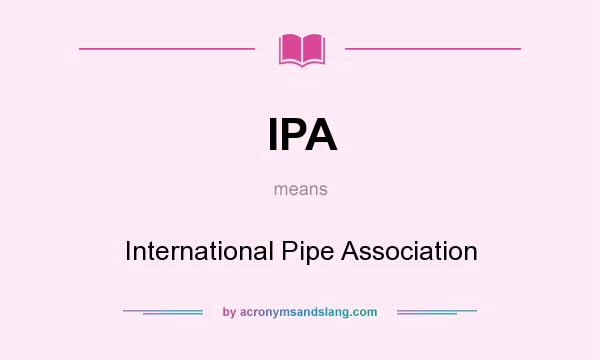 What does IPA mean? It stands for International Pipe Association