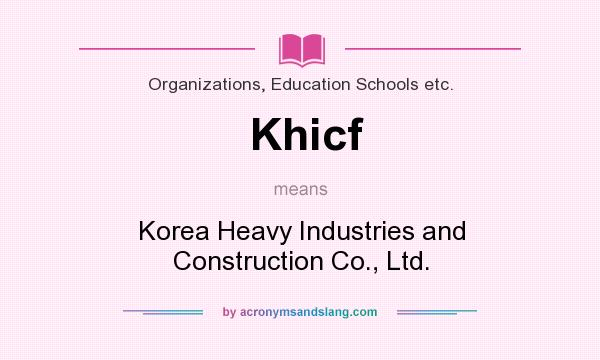 What does Khicf mean? It stands for Korea Heavy Industries and Construction Co., Ltd.