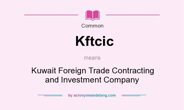 What does Kftcic mean? It stands for Kuwait Foreign Trade Contracting and Investment Company