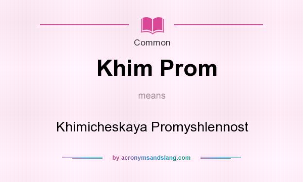 What does Khim Prom mean? It stands for Khimicheskaya Promyshlennost