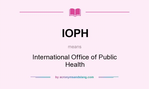 What does IOPH mean? It stands for International Office of Public Health