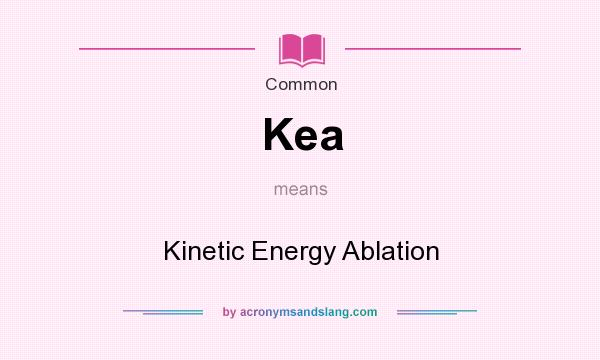 What does Kea mean? It stands for Kinetic Energy Ablation