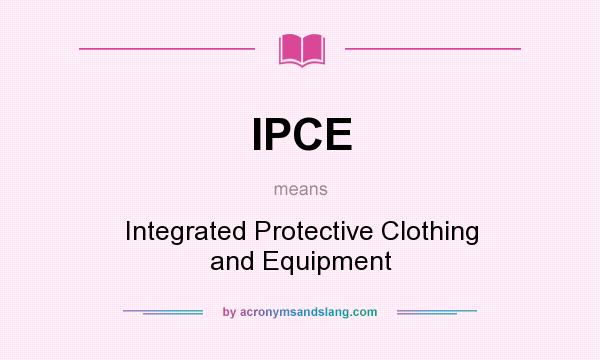 What does IPCE mean? It stands for Integrated Protective Clothing and Equipment