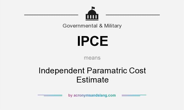 What does IPCE mean? It stands for Independent Paramatric Cost Estimate