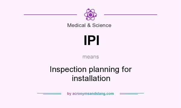 What does IPI mean? It stands for Inspection planning for installation
