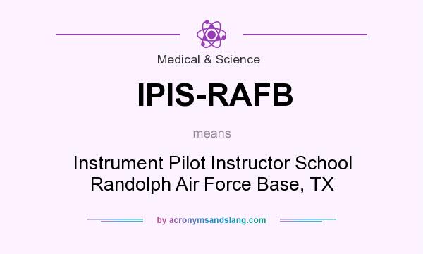 What does IPIS-RAFB mean? It stands for Instrument Pilot Instructor School Randolph Air Force Base, TX