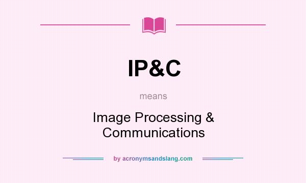 What does IP&C mean? It stands for Image Processing & Communications