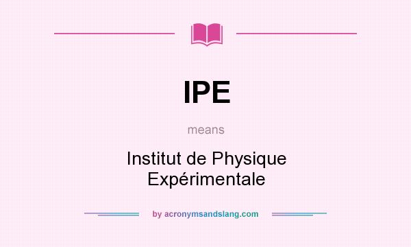 What does IPE mean? It stands for Institut de Physique Expérimentale