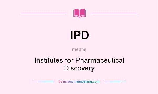 What does IPD mean? It stands for Institutes for Pharmaceutical Discovery