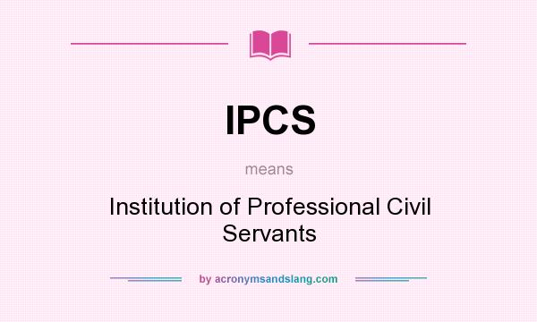 What does IPCS mean? It stands for Institution of Professional Civil Servants