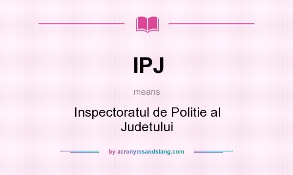 What does IPJ mean? It stands for Inspectoratul de Politie al Judetului