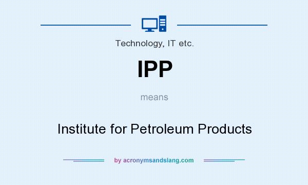 What does IPP mean? It stands for Institute for Petroleum Products