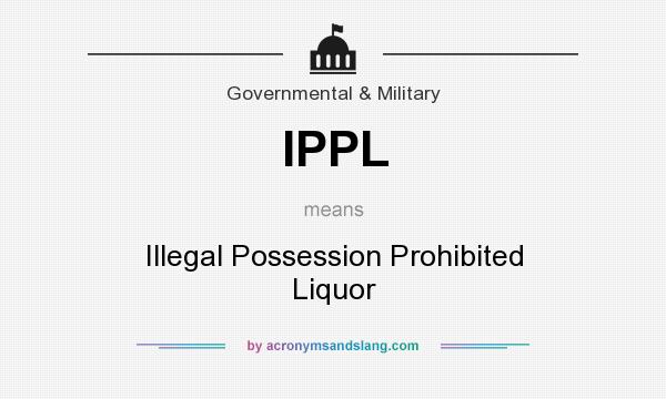What does IPPL mean? It stands for Illegal Possession Prohibited Liquor