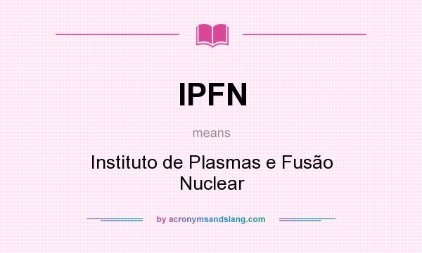 What does IPFN mean? It stands for Instituto de Plasmas e Fusão Nuclear