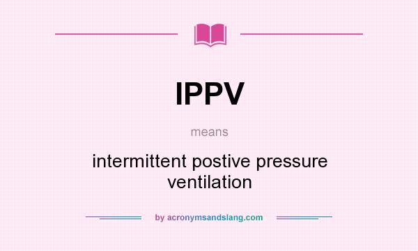 What does IPPV mean? It stands for intermittent postive pressure ventilation