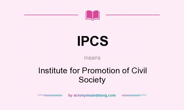 What does IPCS mean? It stands for Institute for Promotion of Civil Society