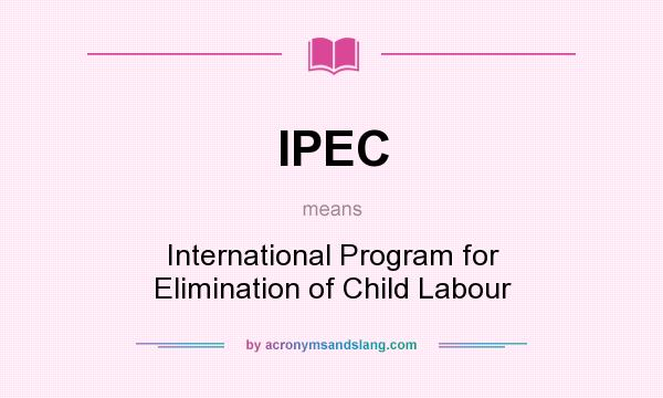 What does IPEC mean? It stands for International Program for Elimination of Child Labour